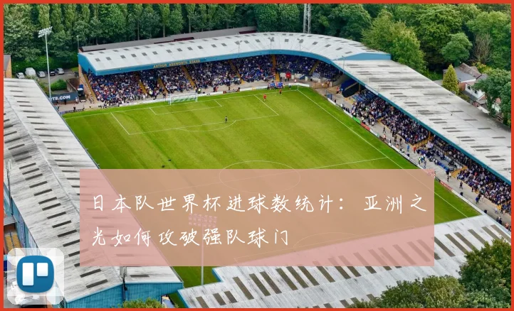 日本队世界杯进球数统计：亚洲之光如何攻破强队球门