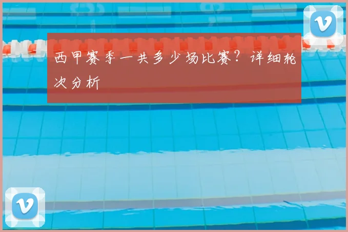 西甲赛季一共多少场比赛?详细轮次分析