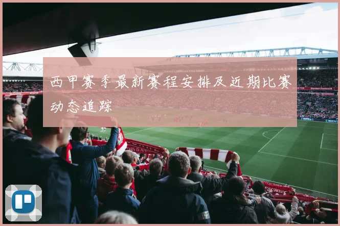 西甲赛季最新赛程安排及近期比赛动态追踪