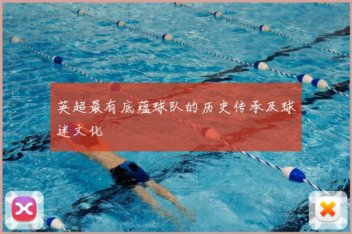 英超最有底蕴球队的历史传承及球迷文化