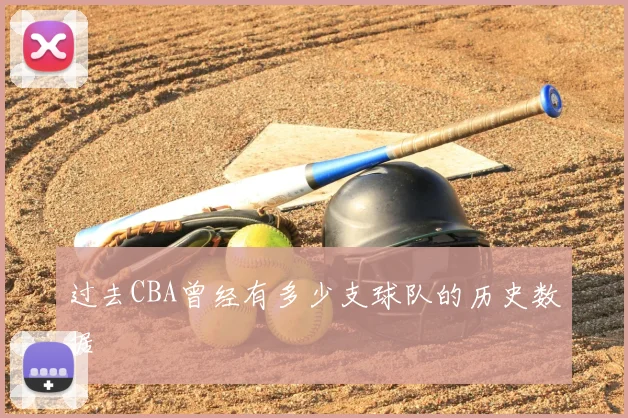过去CBA曾经有多少支球队的历史数据